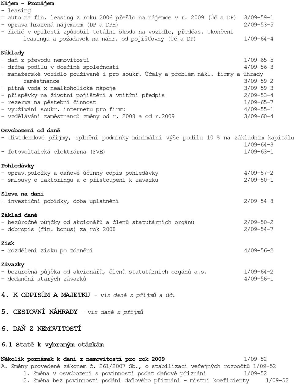 od pojišťovny (Úč a DP) 1/09-64-4 Náklady - daň z převodu nemovitostí 1/09-65-5 - držba podílu v dceřiné společnosti 4/09-56-3 - manažerské vozidlo používané i pro soukr. Účely a problém nákl.