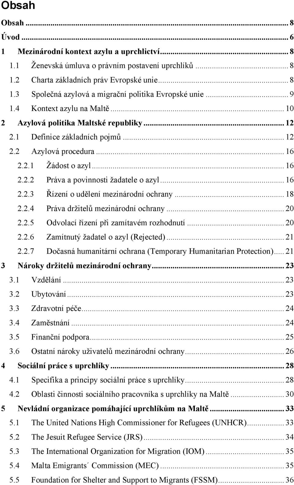 .. 16 2.2.3 Řízení o udělení mezinárodní ochrany... 18 2.2.4 Práva drţitelů mezinárodní ochrany... 20 2.2.5 Odvolací řízení při zamítavém rozhodnutí... 20 2.2.6 Zamítnutý ţadatel o azyl (Rejected).