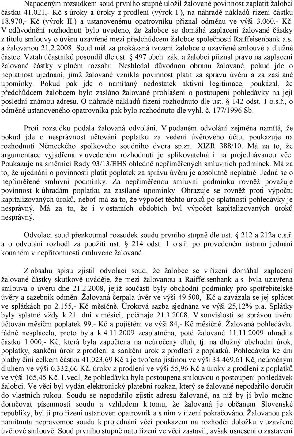 V odůvodnění rozhodnutí bylo uvedeno, že žalobce se domáhá zaplacení žalované částky z titulu smlouvy o úvěru uzavřené mezi předchůdcem žalobce společností Raiffeisenbank a.s. a žalovanou 21.2.2008.