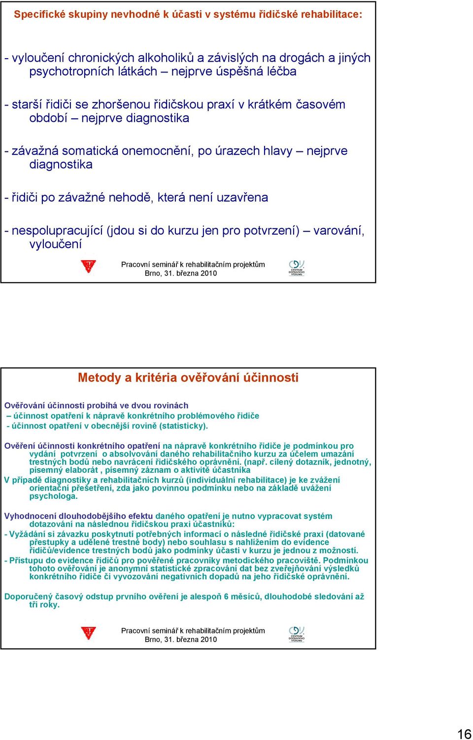 nespolupracující (jdou si do kurzu jen pro potvrzení) varování, vyloučení Metody a kritéria ověřování účinnosti Ověřování účinnosti probíhá ve dvou rovinách účinnost opatření k nápravě konkrétního