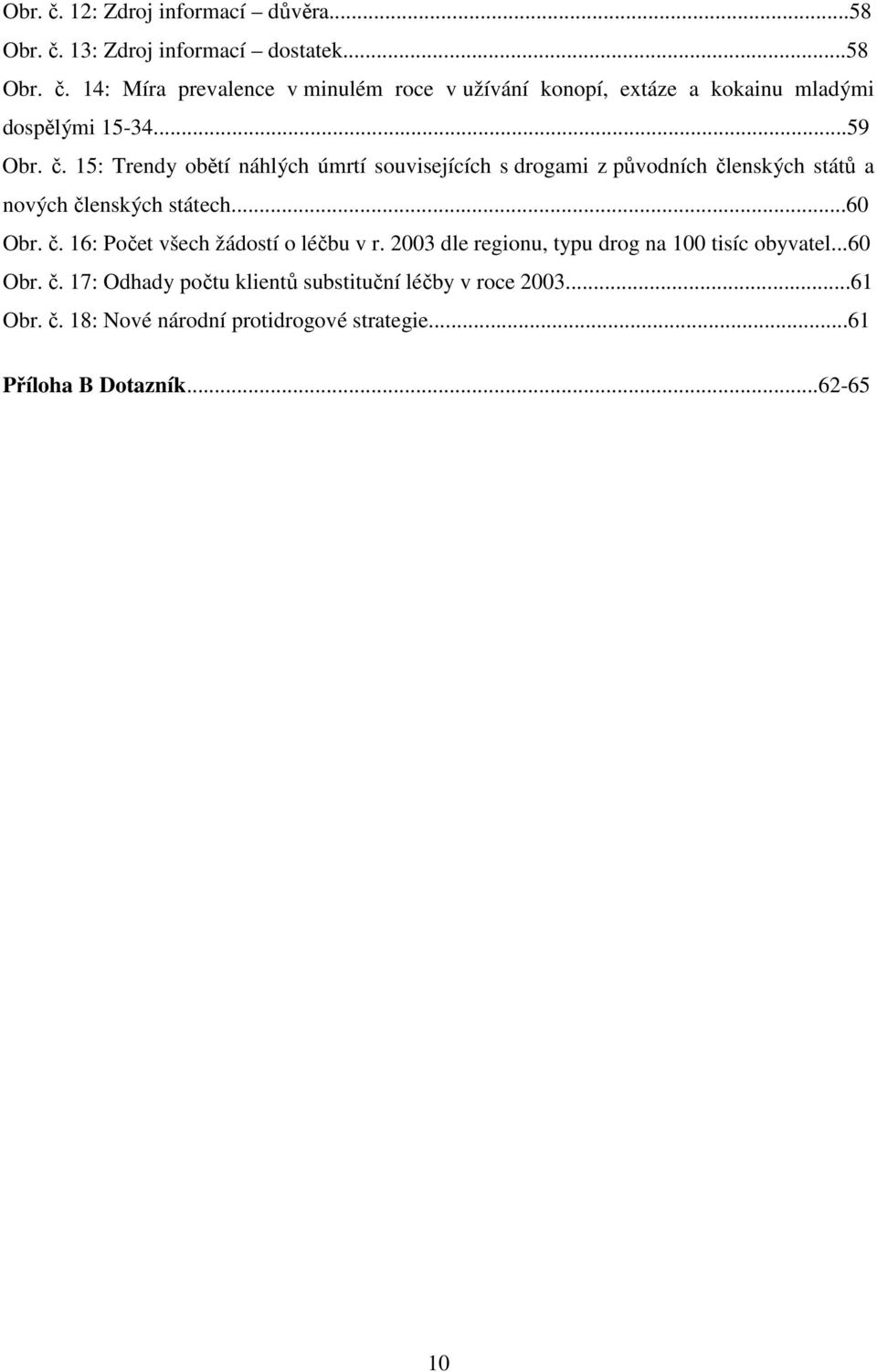 2003 dle regionu, typu drog na 100 tisíc obyvatel...60 Obr. č. 17: Odhady počtu klientů substituční léčby v roce 2003...61 Obr. č. 18: Nové národní protidrogové strategie.