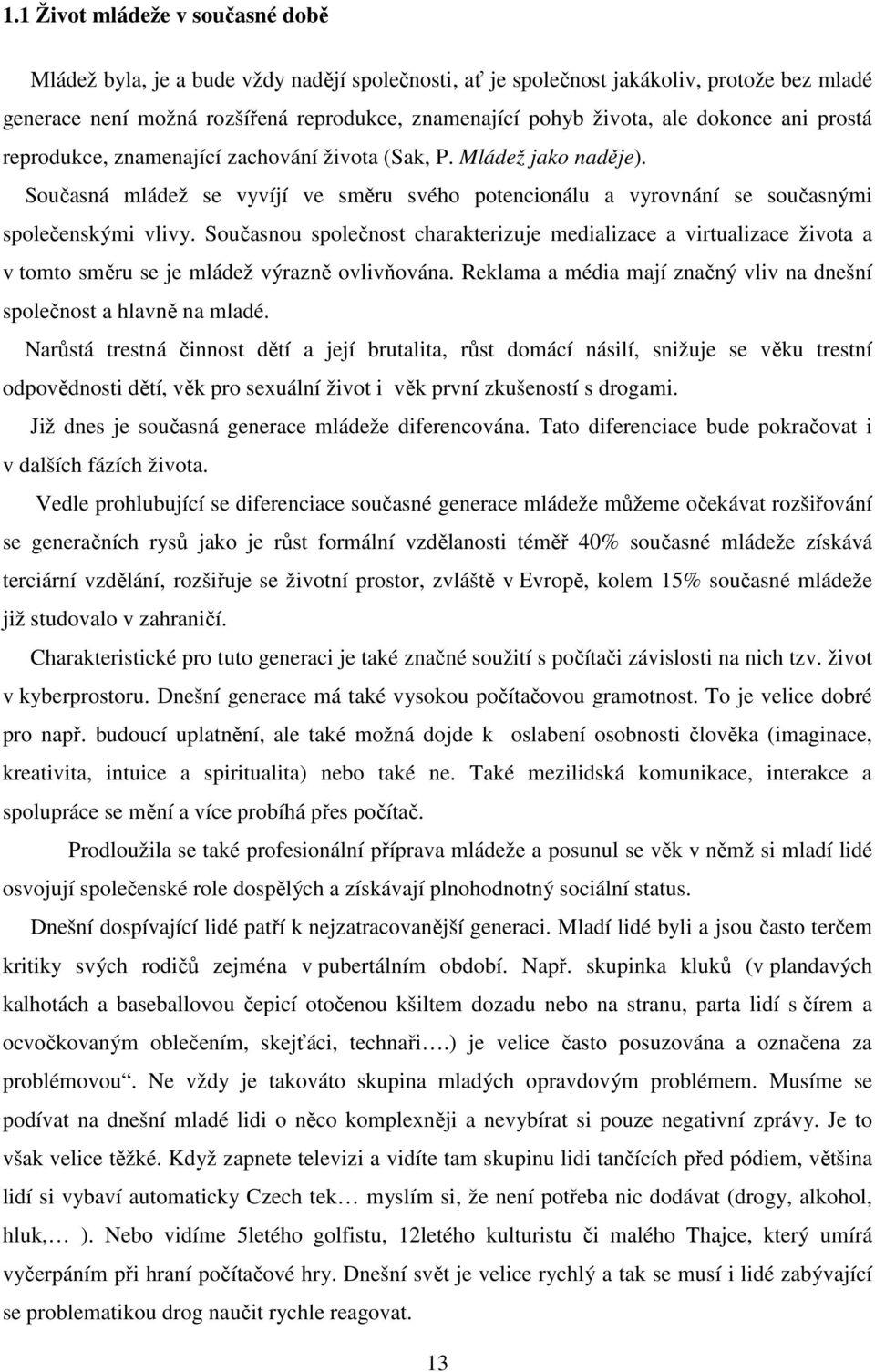 Současnou společnost charakterizuje medializace a virtualizace života a v tomto směru se je mládež výrazně ovlivňována. Reklama a média mají značný vliv na dnešní společnost a hlavně na mladé.