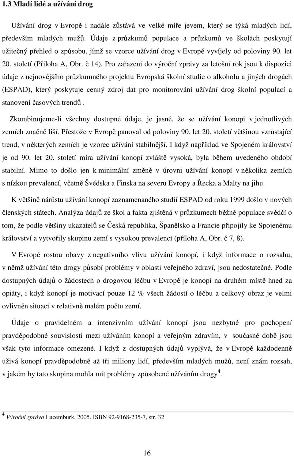 Pro zařazení do výroční zprávy za letošní rok jsou k dispozici údaje z nejnovějšího průzkumného projektu Evropská školní studie o alkoholu a jiných drogách (ESPAD), který poskytuje cenný zdroj dat