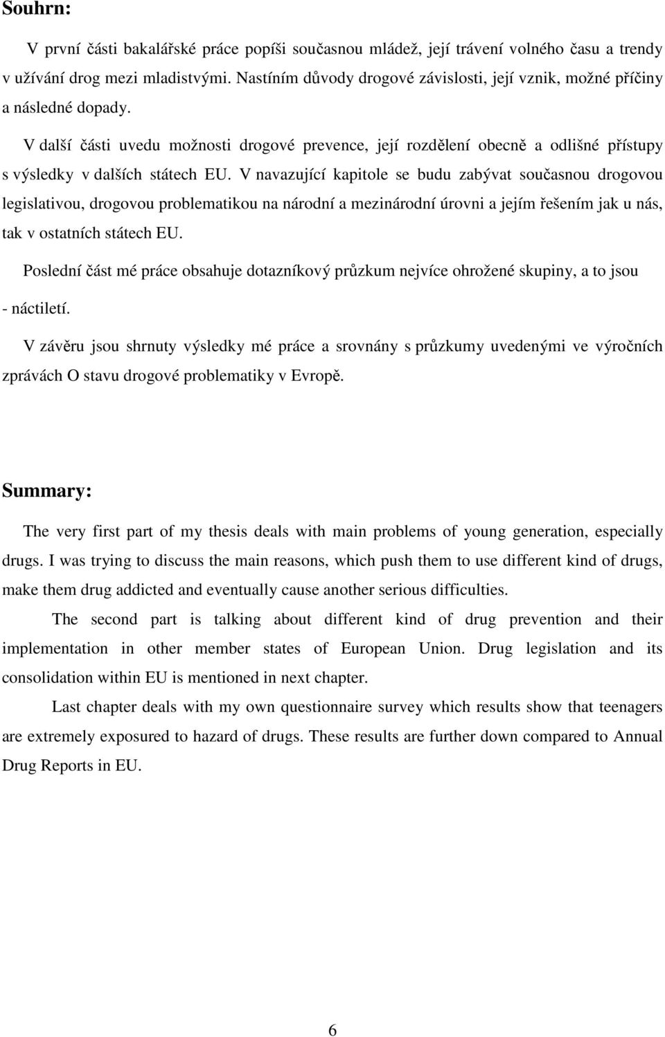 V další části uvedu možnosti drogové prevence, její rozdělení obecně a odlišné přístupy s výsledky v dalších státech EU.