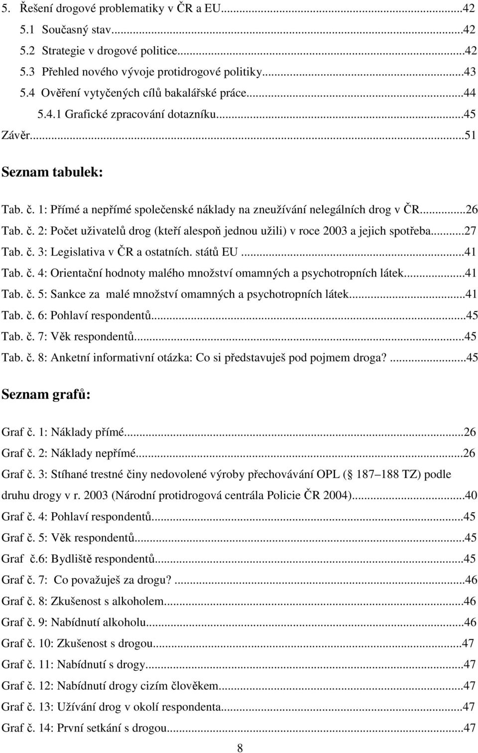 ..26 Tab. č. 2: Počet uživatelů drog (kteří alespoň jednou užili) v roce 2003 a jejich spotřeba...27 Tab. č. 3: Legislativa v ČR a ostatních. států EU...41 Tab. č. 4: Orientační hodnoty malého množství omamných a psychotropních látek.