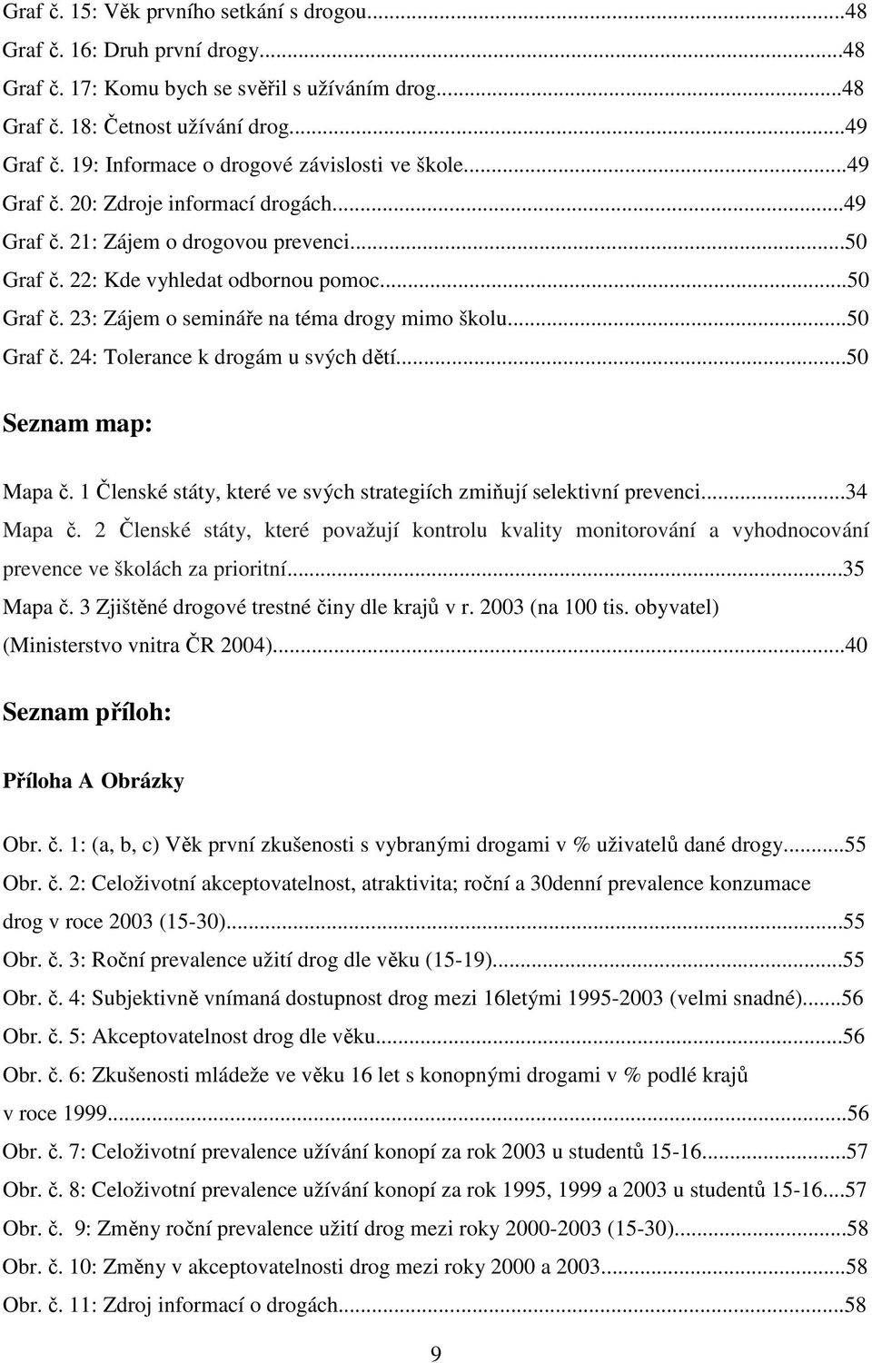..50 Graf č. 24: Tolerance k drogám u svých dětí...50 Seznam map: Mapa č. 1 Členské státy, které ve svých strategiích zmiňují selektivní prevenci...34 Mapa č.