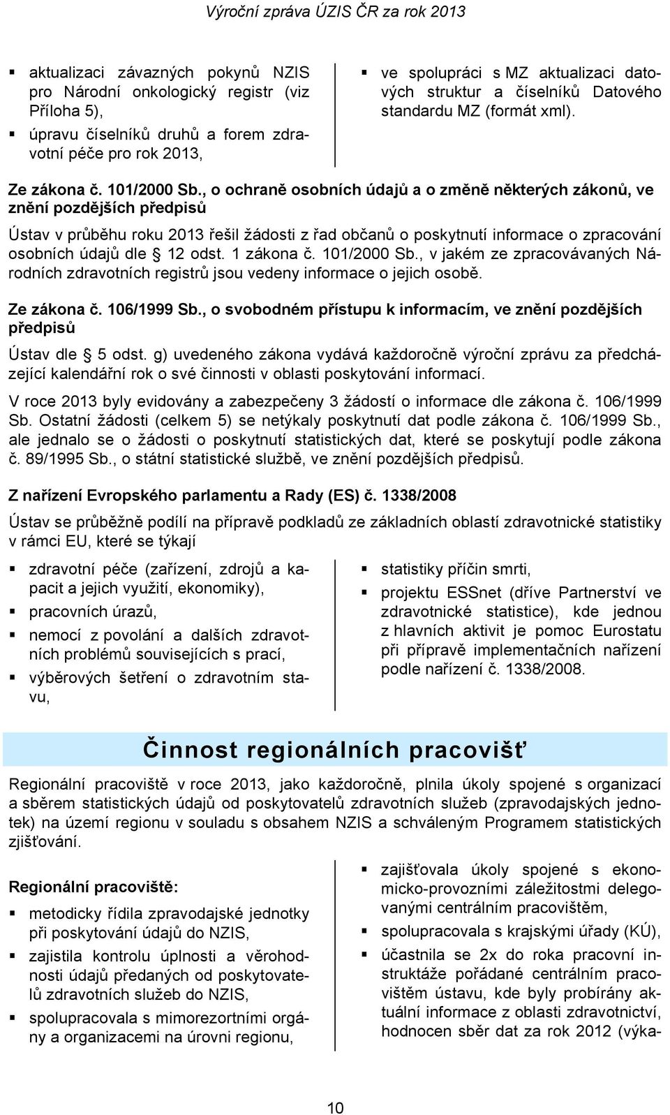 , o ochraně osobních údajů a o změně některých zákonů, ve znění pozdějších předpisů Ústav v průběhu roku 2013 řešil žádosti z řad občanů o poskytnutí informace o zpracování osobních údajů dle 12 odst.