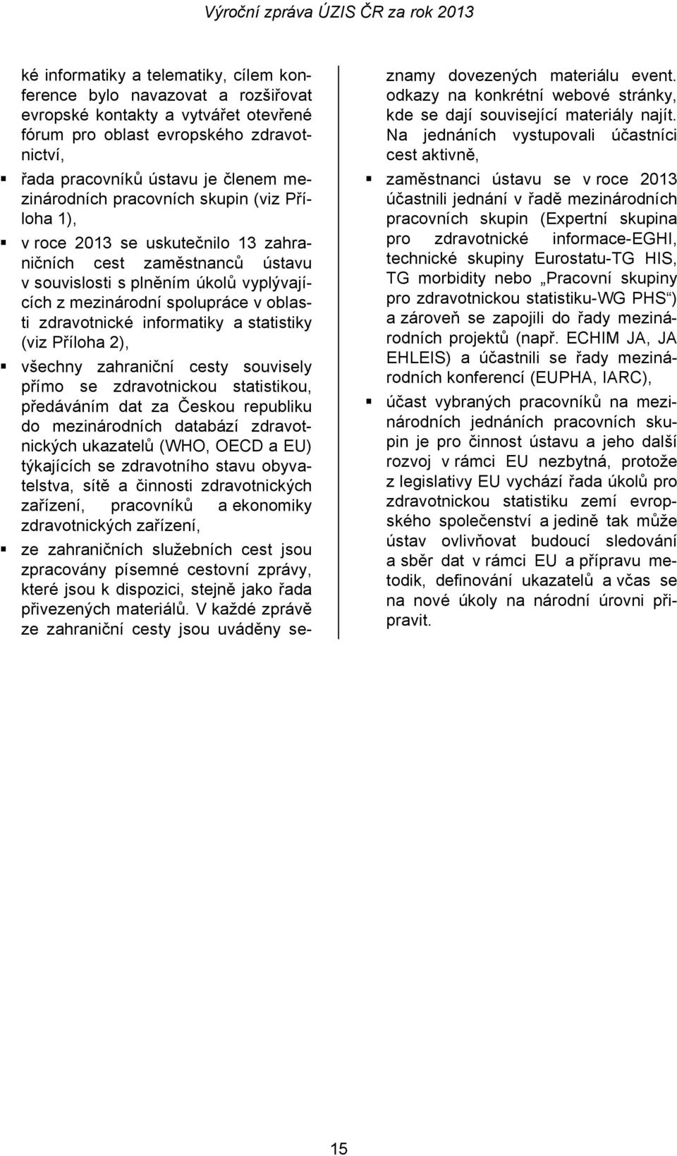 zdravotnické informatiky a statistiky (viz Příloha 2), všechny zahraniční cesty souvisely přímo se zdravotnickou statistikou, předáváním dat za Českou republiku do mezinárodních databází