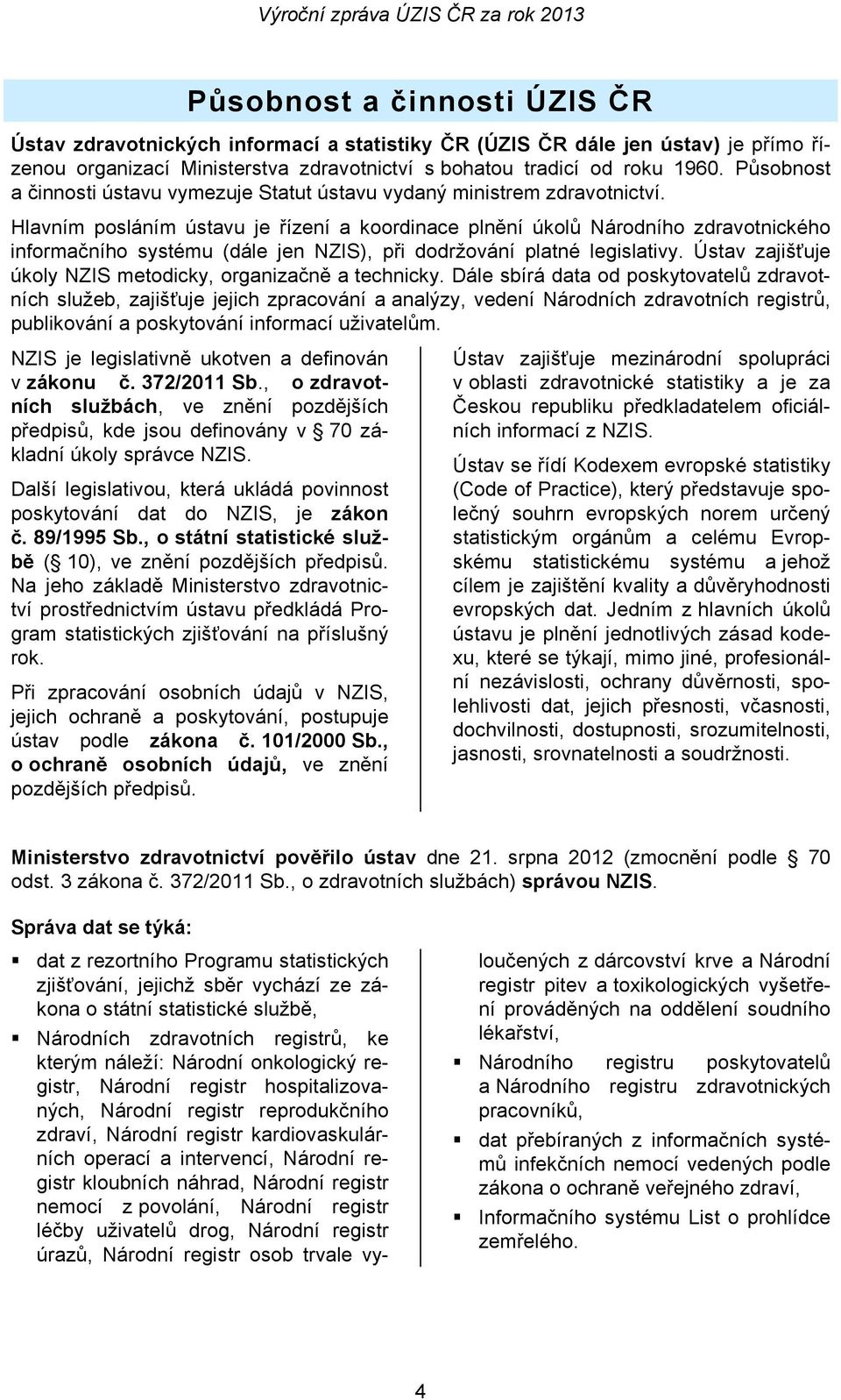 Hlavním posláním ústavu je řízení a koordinace plnění úkolů Národního zdravotnického informačního systému (dále jen NZIS), při dodržování platné legislativy.