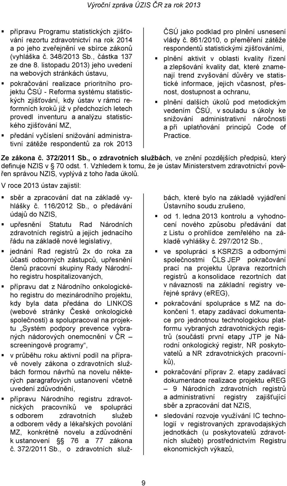 předchozích letech provedl inventuru a analýzu statistického zjišťování MZ, předání vyčíslení snižování administrativní zátěže respondentů za rok 2013 ČSÚ jako podklad pro plnění usnesení vlády č.