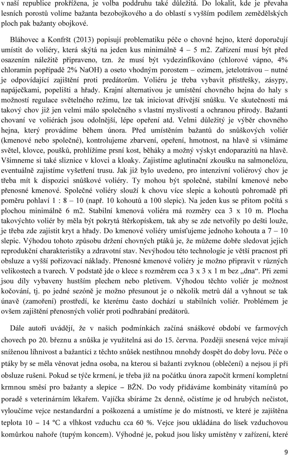 Bláhovec a Konfršt (2013) popisují problematiku péče o chovné hejno, které doporučují umístit do voliéry, která skýtá na jeden kus minimálně 4 5 m2.