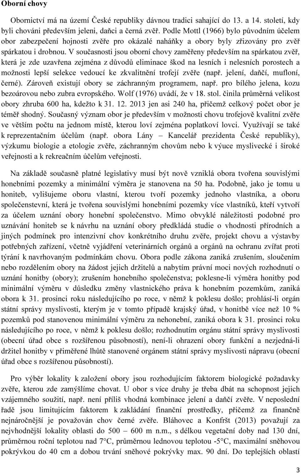 V současnosti jsou oborní chovy zaměřeny především na spárkatou zvěř, která je zde uzavřena zejména z důvodů eliminace škod na lesních i nelesních porostech a možnosti lepší selekce vedoucí ke