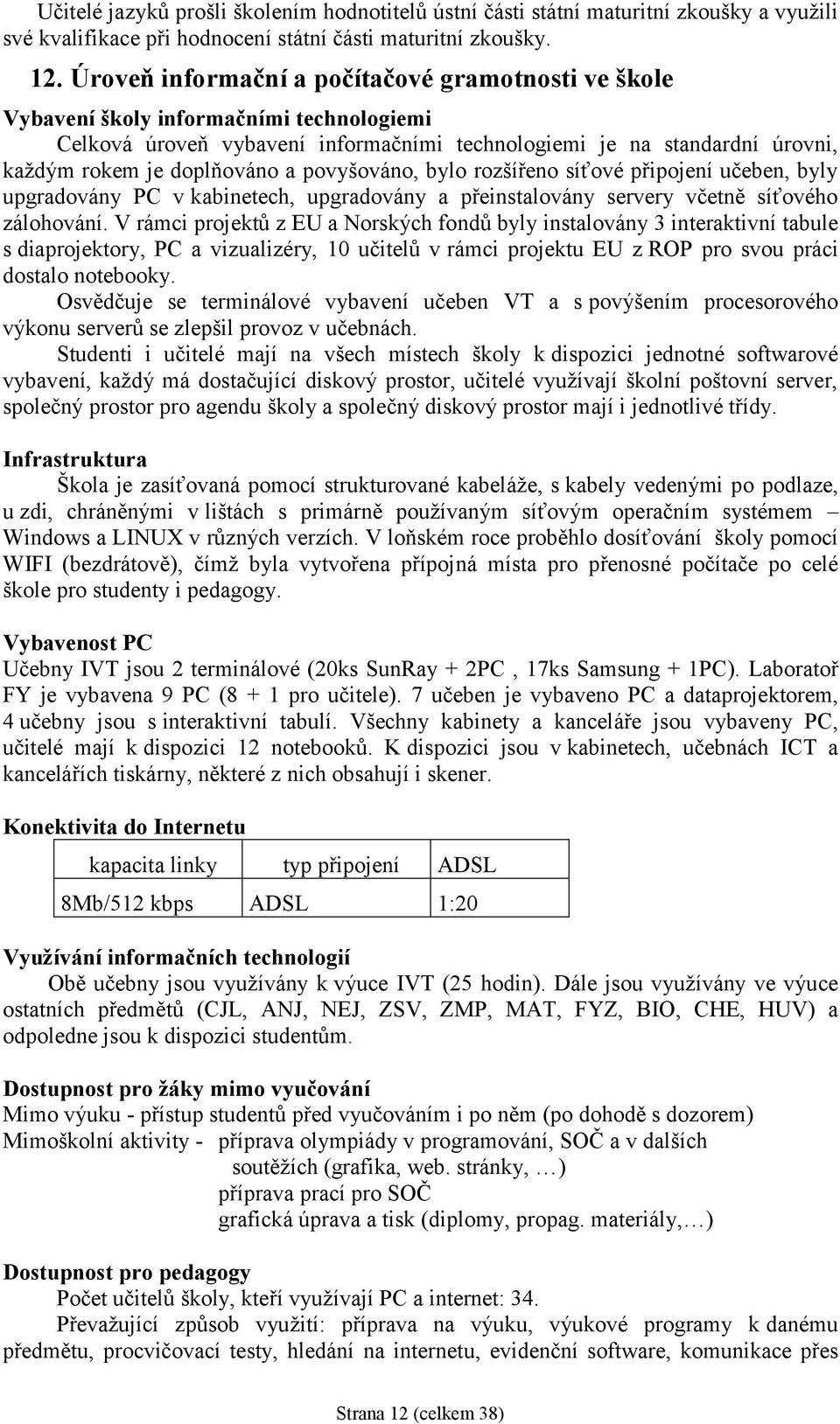 povyšováno, bylo rozšířeno síťové připojení učeben, byly upgradovány PC v kabinetech, upgradovány a přeinstalovány servery včetně síťového zálohování.