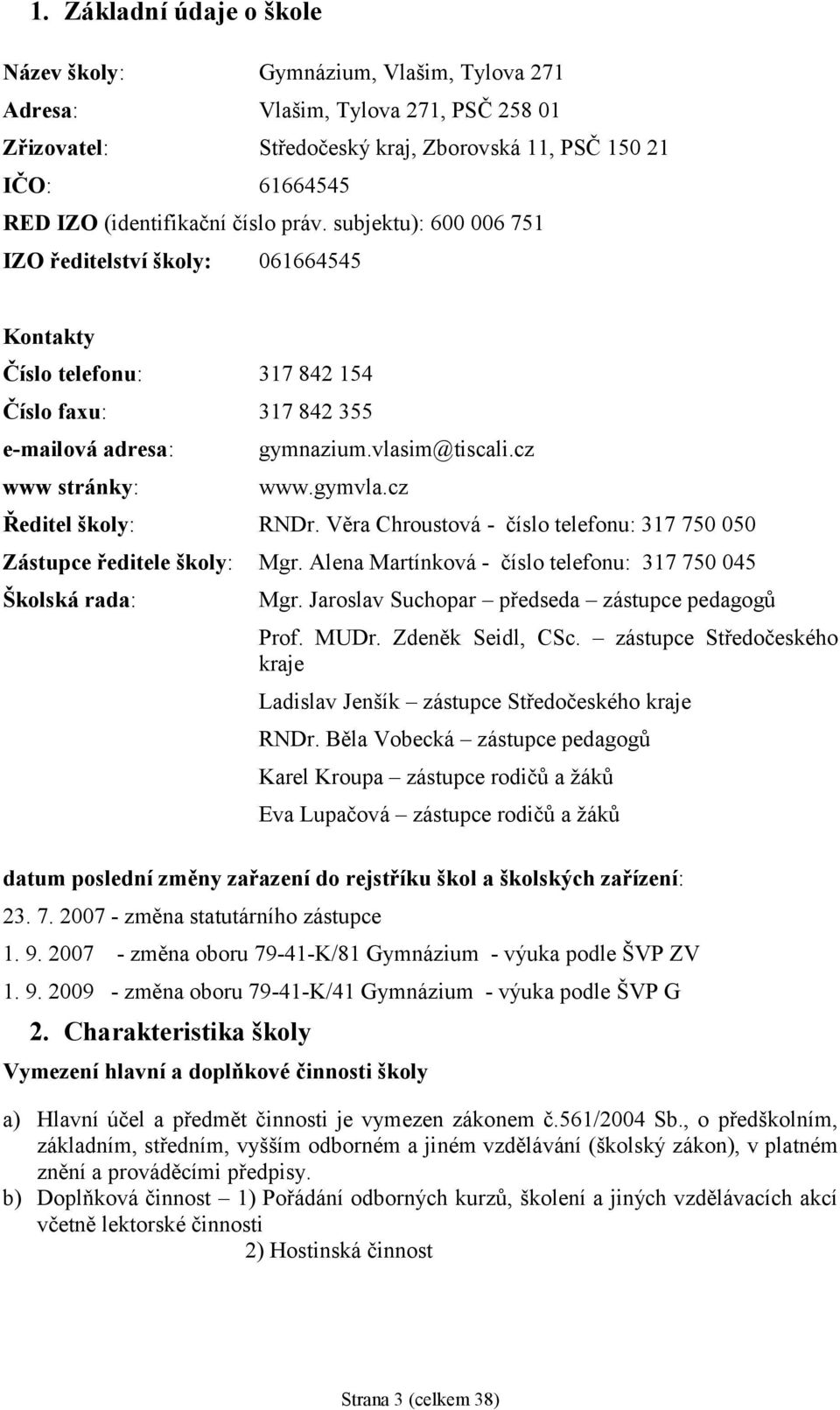 cz Ředitel školy: RNDr. Věra Chroustová - číslo telefonu: 317 750 050 Zástupce ředitele školy: Mgr. Alena Martínková - číslo telefonu: 317 750 045 Školská rada: Mgr.