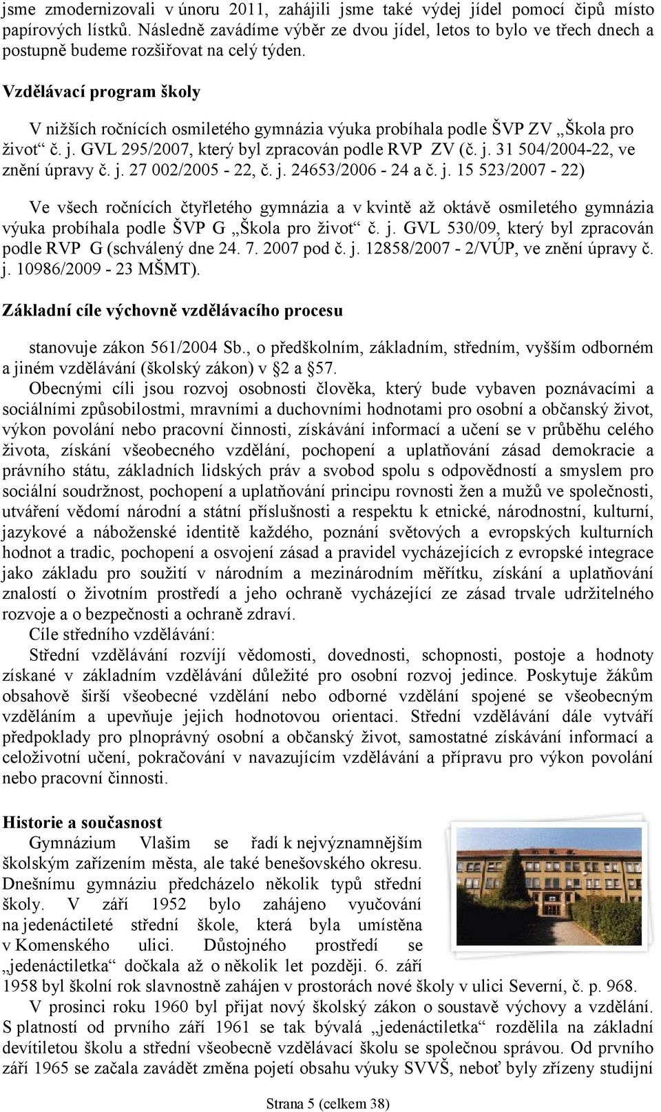 Vzdělávací program školy V nižších ročnících osmiletého gymnázia výuka probíhala podle ŠVP ZV Škola pro život č. j. GVL 295/2007, který byl zpracován podle RVP ZV (č. j. 31 504/2004-22, ve znění úpravy č.