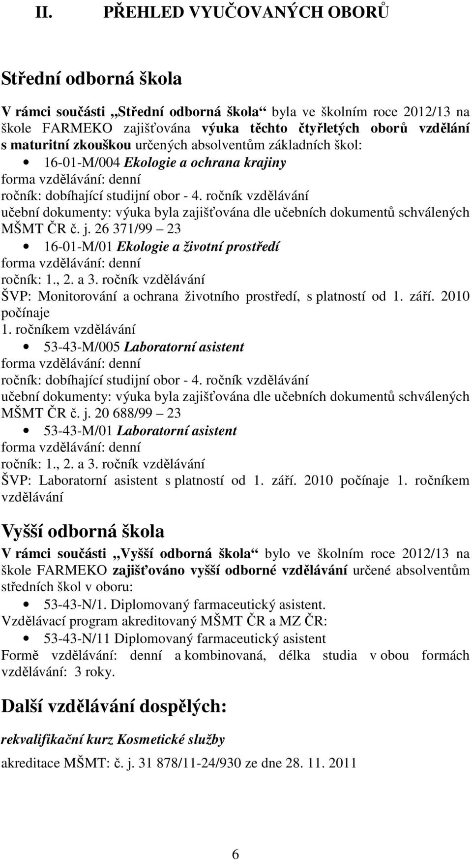 ročník vzdělávání učební dokumenty: výuka byla zajišťována dle učebních dokumentů schválených MŠMT ČR č. j. 26 371/99 23 16-01-M/01 Ekologie a životní prostředí forma vzdělávání: denní ročník: 1., 2.