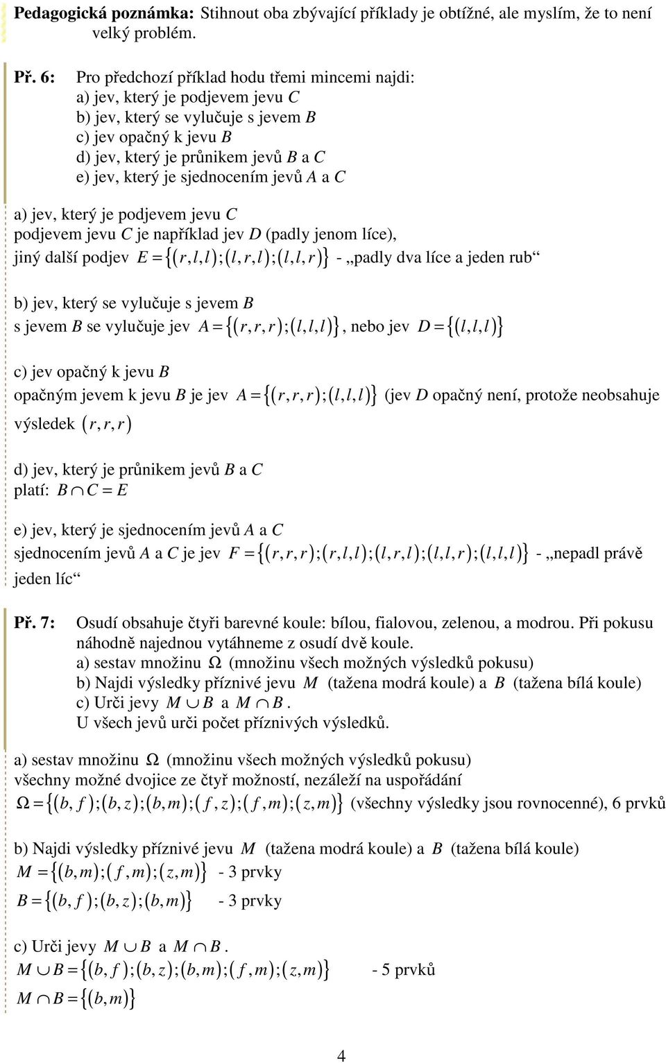 sjednocením jevů A a C a) jev, který je podjevem jevu C podjevem jevu C je napříkad jev D (pady jenom íce), E = r,, ;, r, ;,, r - pady dva íce a jeden rub jiný daší podjev ( ) ( ) ( ) b) jev, který