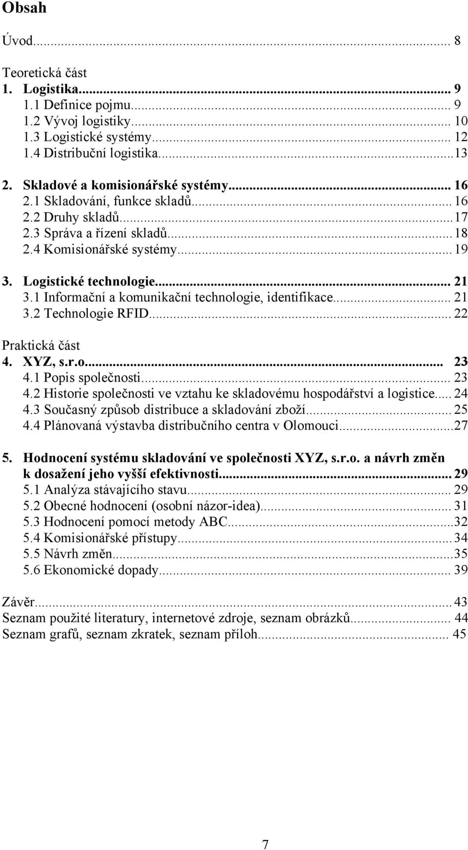 1 Informační a komunikační technologie, identifikace... 21 3.2 Technologie RFID... 22 Praktická část 4. XYZ, s.r.o... 23 4.1 Popis společnosti... 23 4.2 Historie společnosti ve vztahu ke skladovému hospodářství a logistice.