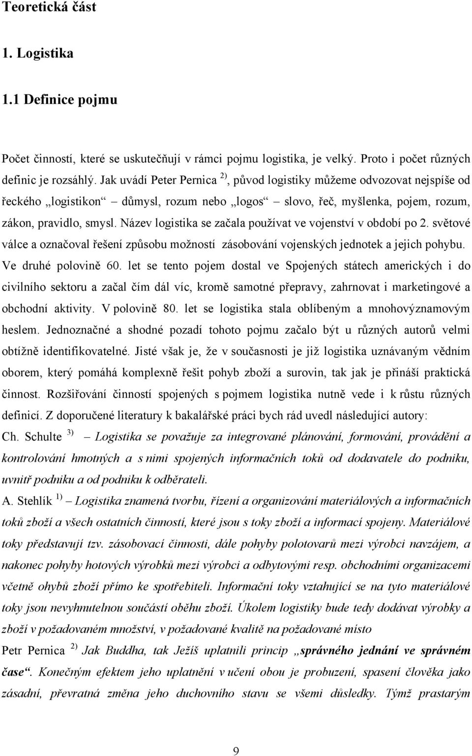 Název logistika se začala používat ve vojenství v období po 2. světové válce a označoval řešení způsobu možností zásobování vojenských jednotek a jejich pohybu. Ve druhé polovině 60.