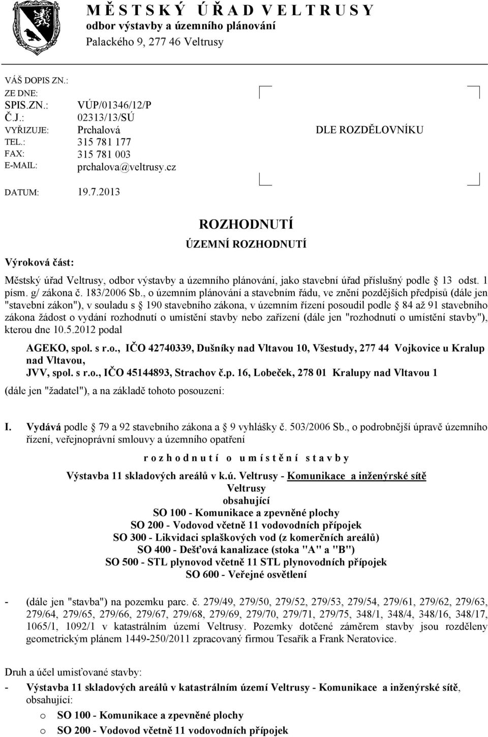 1 177 315 781 003 prchalova@veltrusy.cz DLE ROZDĚLOVNÍKU DATUM: 19.7.2013 Výroková část: ROZHODNUTÍ ÚZEMNÍ ROZHODNUTÍ Městský úřad Veltrusy, odbor výstavby a územního plánování, jako stavební úřad příslušný podle 13 odst.