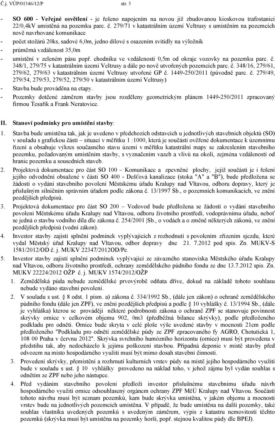 umístění v zeleném pásu popř. chodníku ve vzdálenosti 0,5m od okraje vozovky na pozemku parc. č. 348/1, 279/75 v katastrálním území Veltrusy a dále po nově utvořených pozemcích parc. č. 348/16, 279/61, 279/62, 279/63 v katastrálním území Veltrusy utvořené GP č.