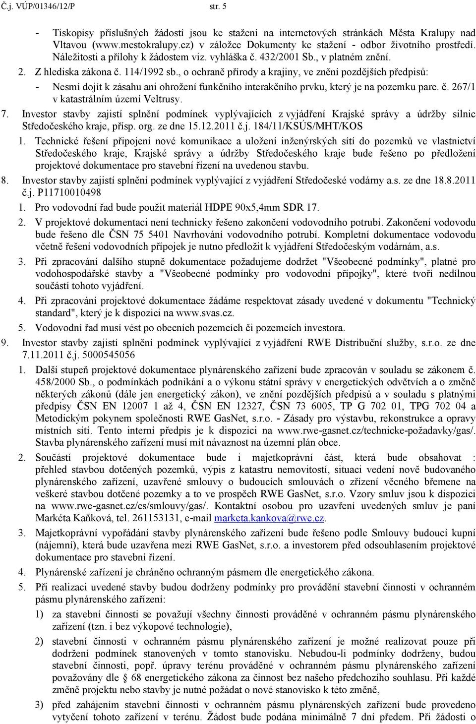 , o ochraně přírody a krajiny, ve znění pozdějších předpisů: - Nesmí dojít k zásahu ani ohrožení funkčního interakčního prvku, který je na pozemku parc. č. 267/1 v katastrálním území Veltrusy. 7.