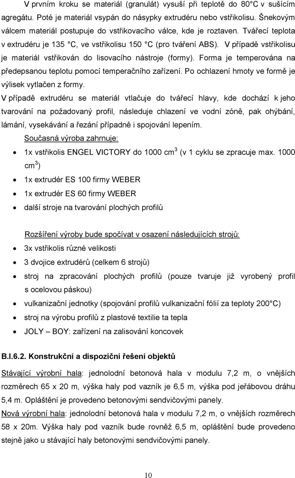 V případě vstřikolisu je materiál vstřikován do lisovacího nástroje (formy). Forma je temperována na předepsanou teplotu pomocí temperačního zařízení.