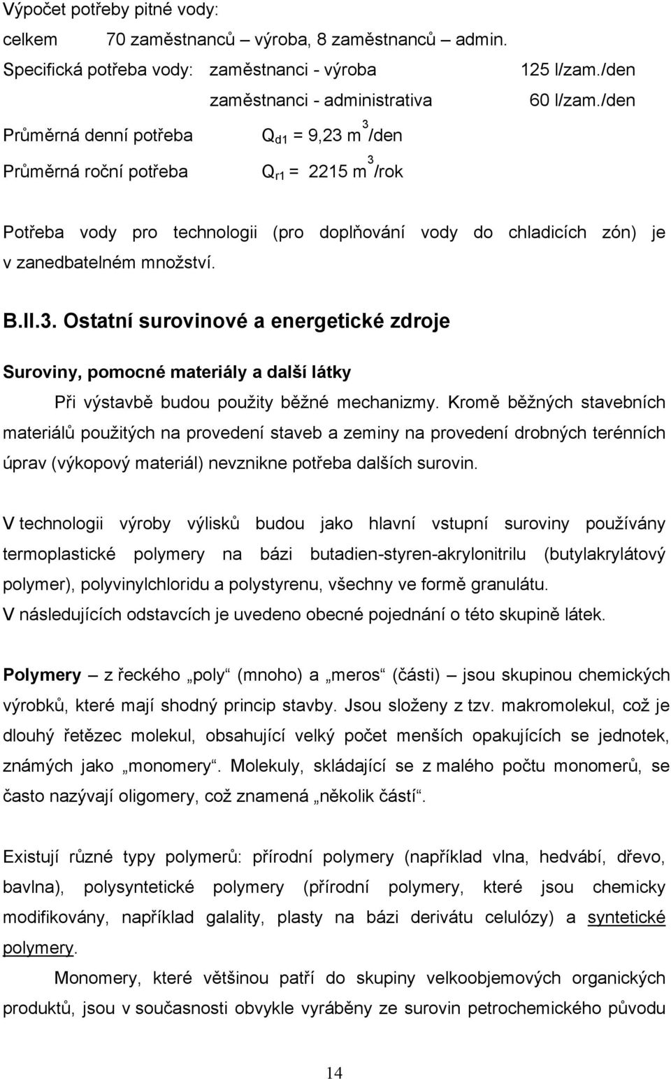 Kromě běžných stavebních materiálů použitých na provedení staveb a zeminy na provedení drobných terénních úprav (výkopový materiál) nevznikne potřeba dalších surovin.