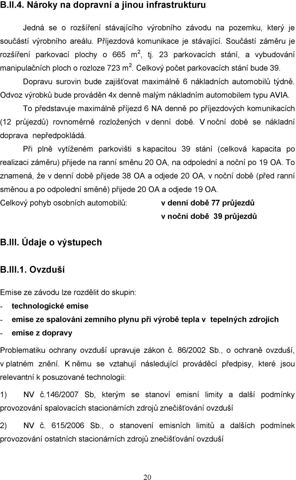 Dopravu surovin bude zajišťovat maximálně 6 nákladních automobilů týdně. Odvoz výrobků bude prováděn 4x denně malým nákladním automobilem typu AVIA.