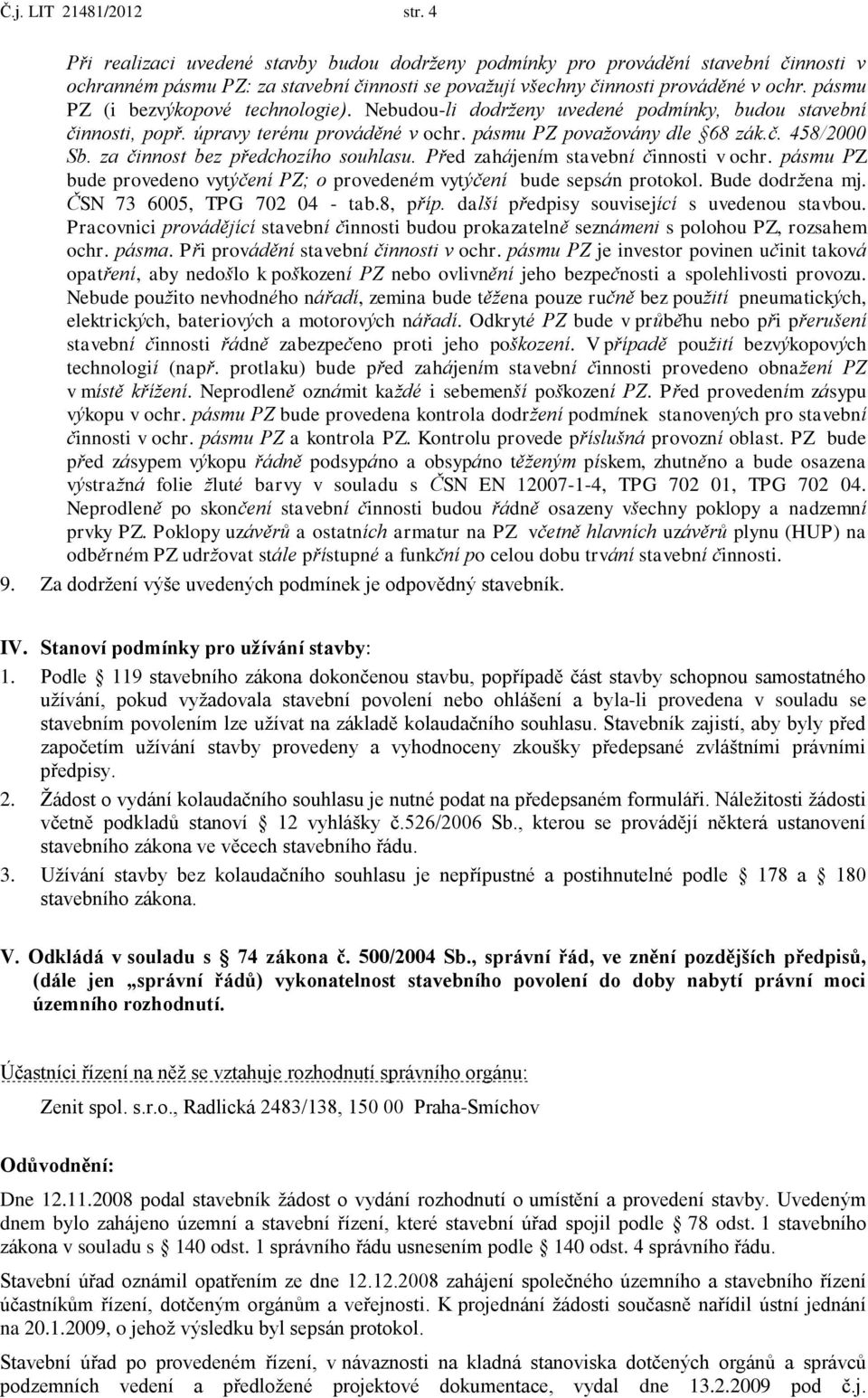 pásmu PZ (i bezvýkopové technologie). Nebudou-li dodrženy uvedené podmínky, budou stavební činnosti, popř. úpravy terénu prováděné v ochr. pásmu PZ považovány dle 68 zák.č. 458/2000 Sb.