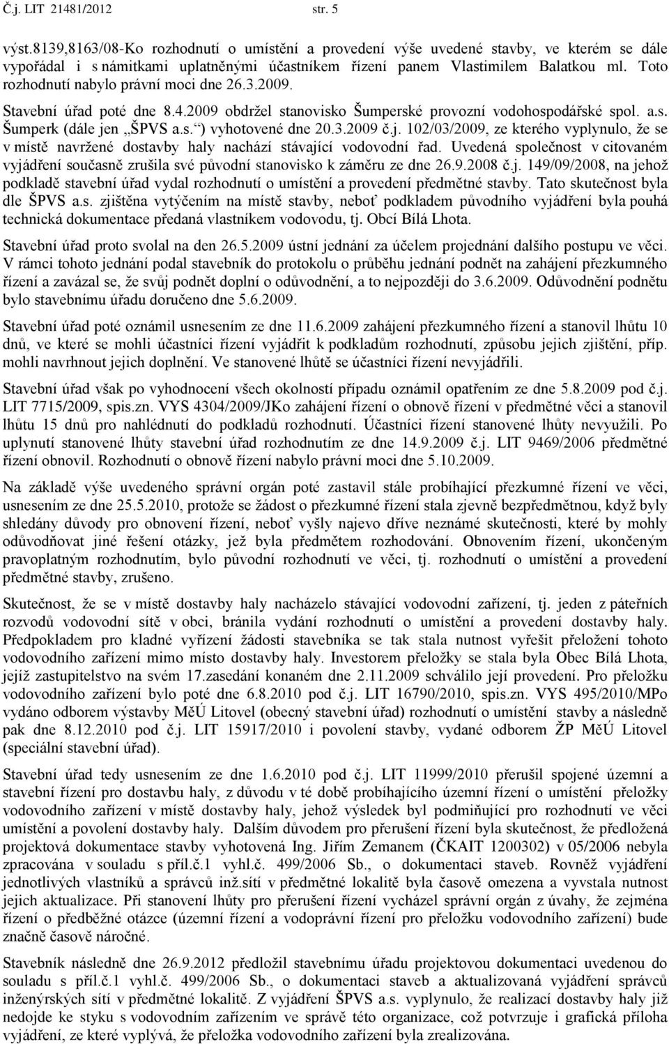 Toto rozhodnutí nabylo právní moci dne 26.3.2009. Stavební úřad poté dne 8.4.2009 obdržel stanovisko Šumperské provozní vodohospodářské spol. a.s. Šumperk (dále jen ŠPVS a.s. ) vyhotovené dne 20.3.2009 č.