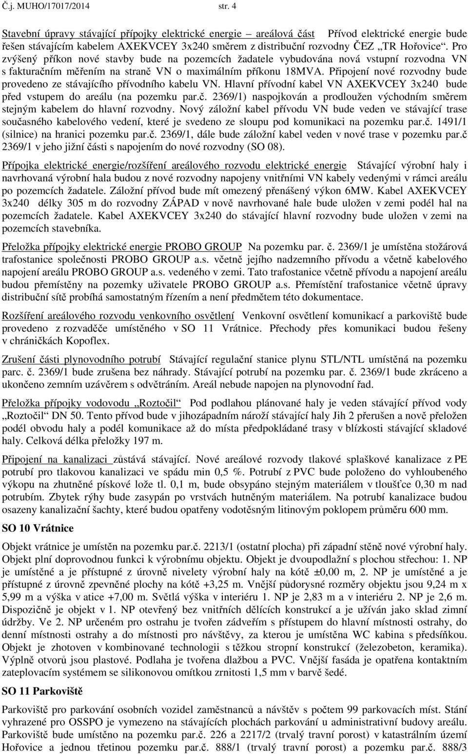 Pro zvýšený příkon nové stavby bude na pozemcích žadatele vybudována nová vstupní rozvodna VN s fakturačním měřením na straně VN o maximálním příkonu 18MVA.