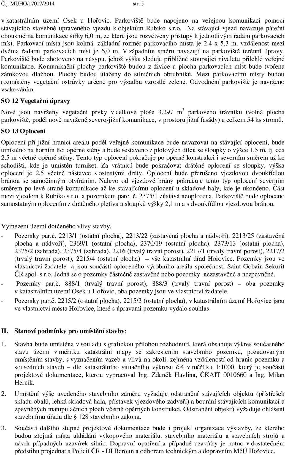 Parkovací místa jsou kolmá, základní rozměr parkovacího místa je 2,4 x 5,3 m, vzdálenost mezi dvěma řadami parkovacích míst je 6,0 m. V západním směru navazují na parkoviště terénní úpravy.