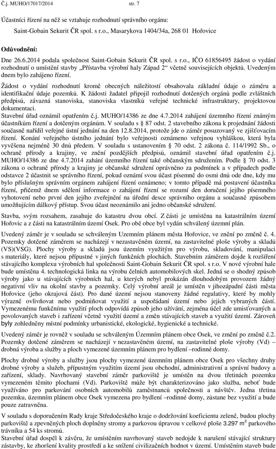 Uvedeným dnem bylo zahájeno řízení. Žádost o vydání rozhodnutí kromě obecných náležitostí obsahovala základní údaje o záměru a identifikační údaje pozemků.