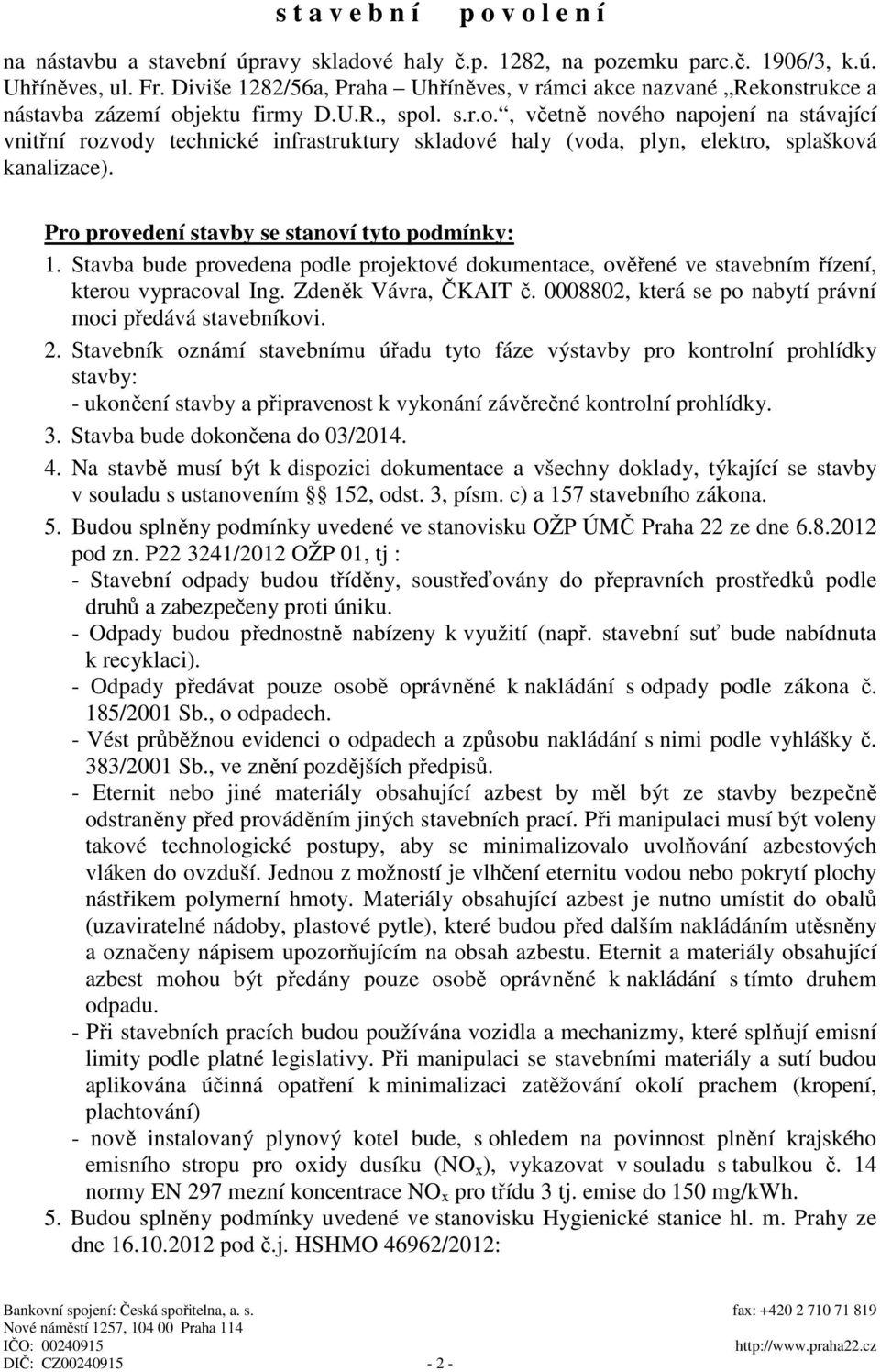 Pro provedení stavby se stanoví tyto podmínky: 1. Stavba bude provedena podle projektové dokumentace, ověřené ve stavebním řízení, kterou vypracoval Ing. Zdeněk Vávra, ČKAIT č.