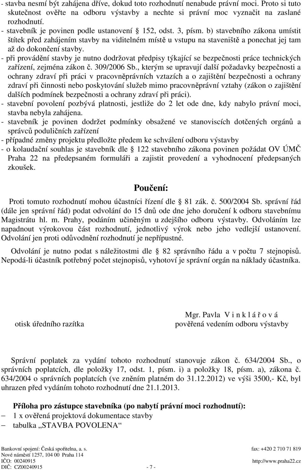 b) stavebního zákona umístit štítek před zahájením stavby na viditelném místě u vstupu na staveniště a ponechat jej tam až do dokončení stavby.