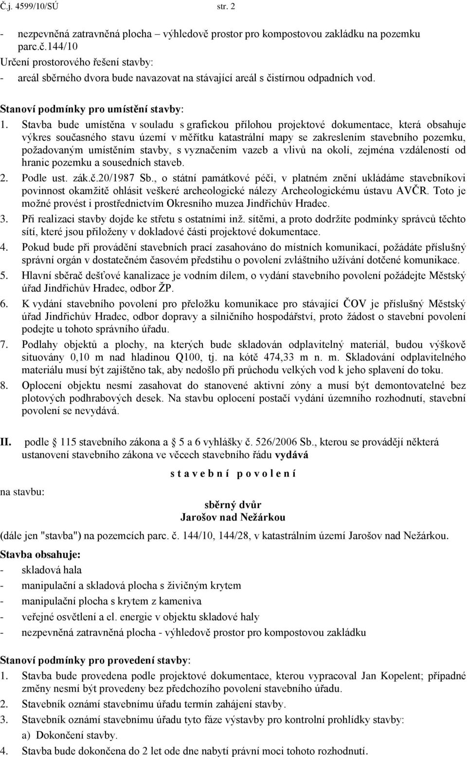 Stavba bude umístěna v souladu s grafickou přílohou projektové dokumentace, která obsahuje výkres současného stavu území v měřítku katastrální mapy se zakreslením stavebního pozemku, požadovaným