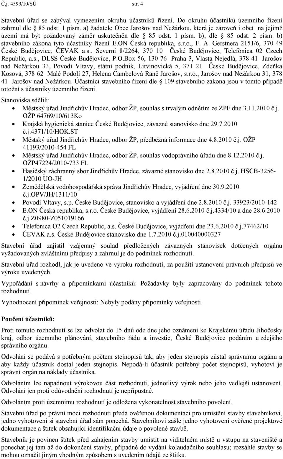 b) stavebního zákona tyto účastníky řízení E.ON Česká republika, s.r.o., F. A. Gerstnera 2151/6, 370 49 České Budějovice, ČEVAK a.s., Severní 8/2264, 370 10 České Budějovice, Telefónica 02 Czech Republic, a.