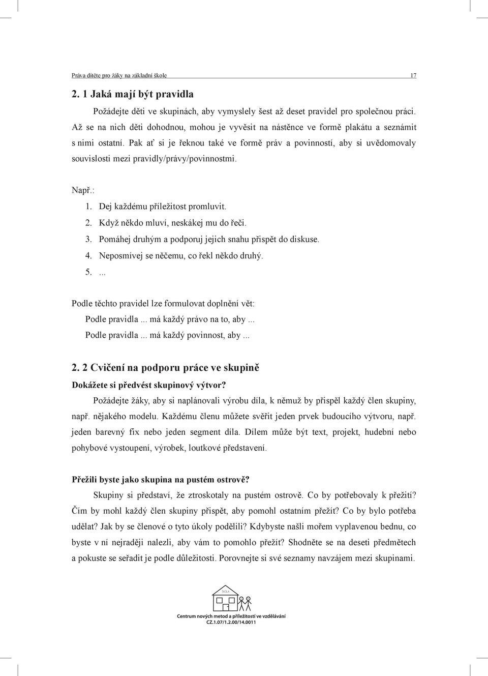 Pak ať si je řeknou také ve formě práv a povinností, aby si uvědomovaly souvislosti mezi pravidly/právy/povinnostmi. Např.: Dej každému příležitost promluvit. Když někdo mluví, neskákej mu do řeči.