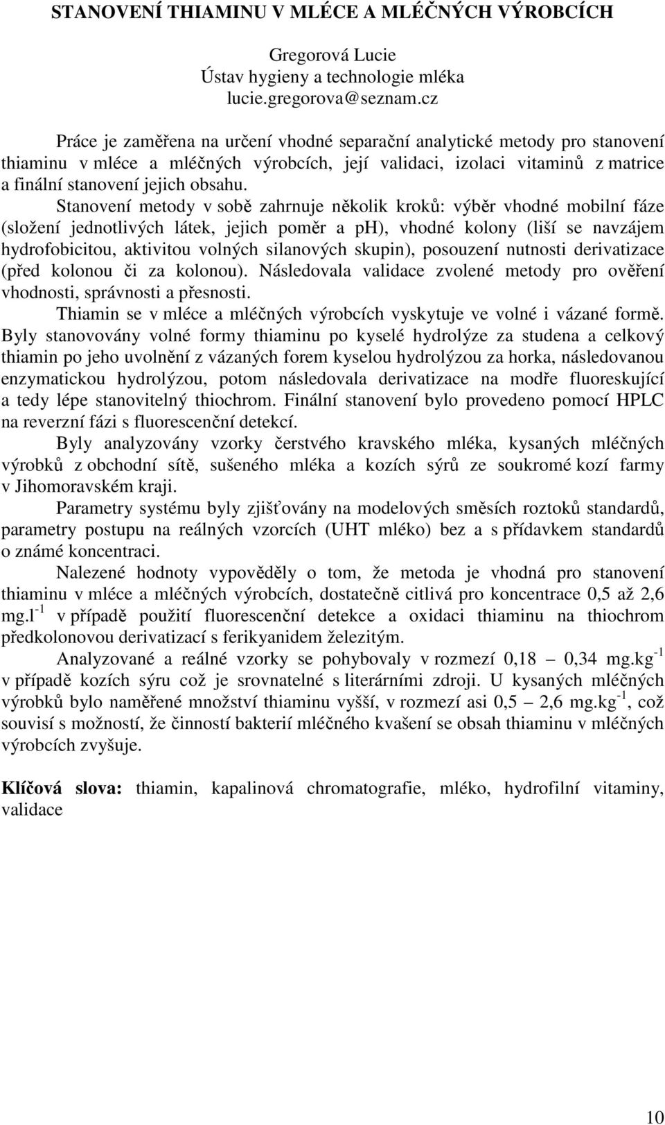 Stanovení metody v sobě zahrnuje několik kroků: výběr vhodné mobilní fáze (složení jednotlivých látek, jejich poměr a ph), vhodné kolony (liší se navzájem hydrofobicitou, aktivitou volných silanových