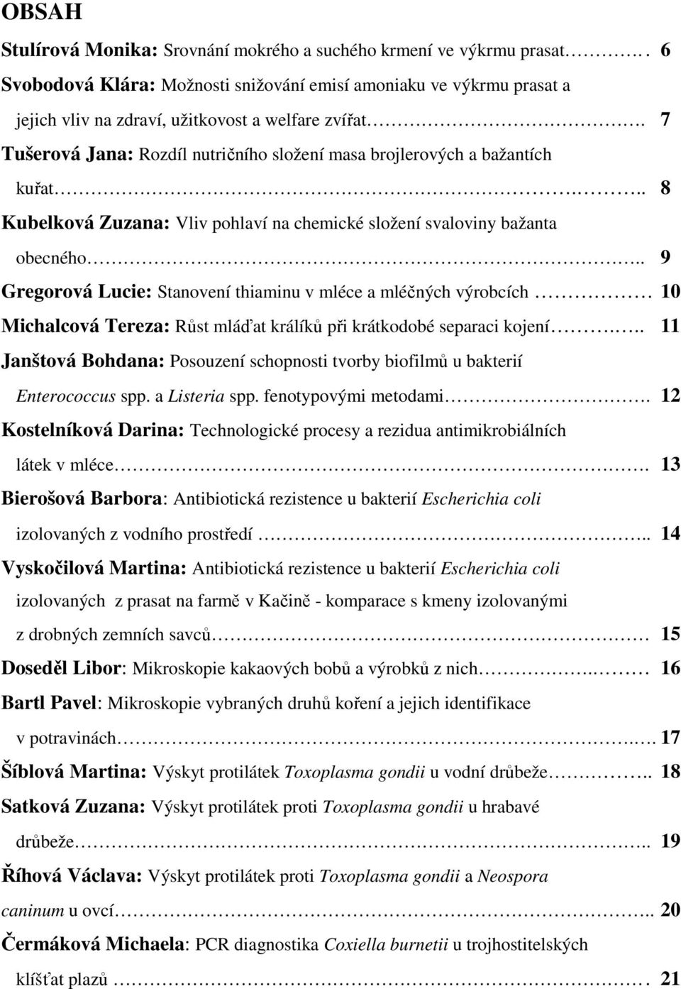 . 9 Gregorová Lucie: Stanovení thiaminu v mléce a mléčných výrobcích 10 Michalcová Tereza: Růst mláďat králíků při krátkodobé separaci kojení.