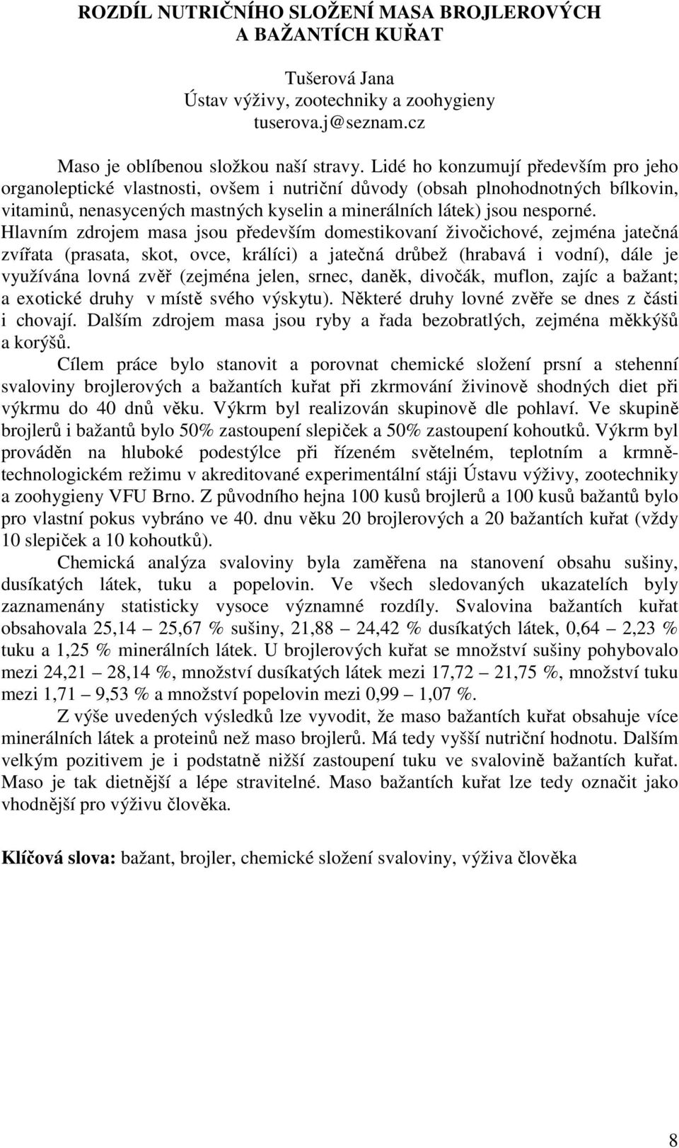 Hlavním zdrojem masa jsou především domestikovaní živočichové, zejména jatečná zvířata (prasata, skot, ovce, králíci) a jatečná drůbež (hrabavá i vodní), dále je využívána lovná zvěř (zejména jelen,