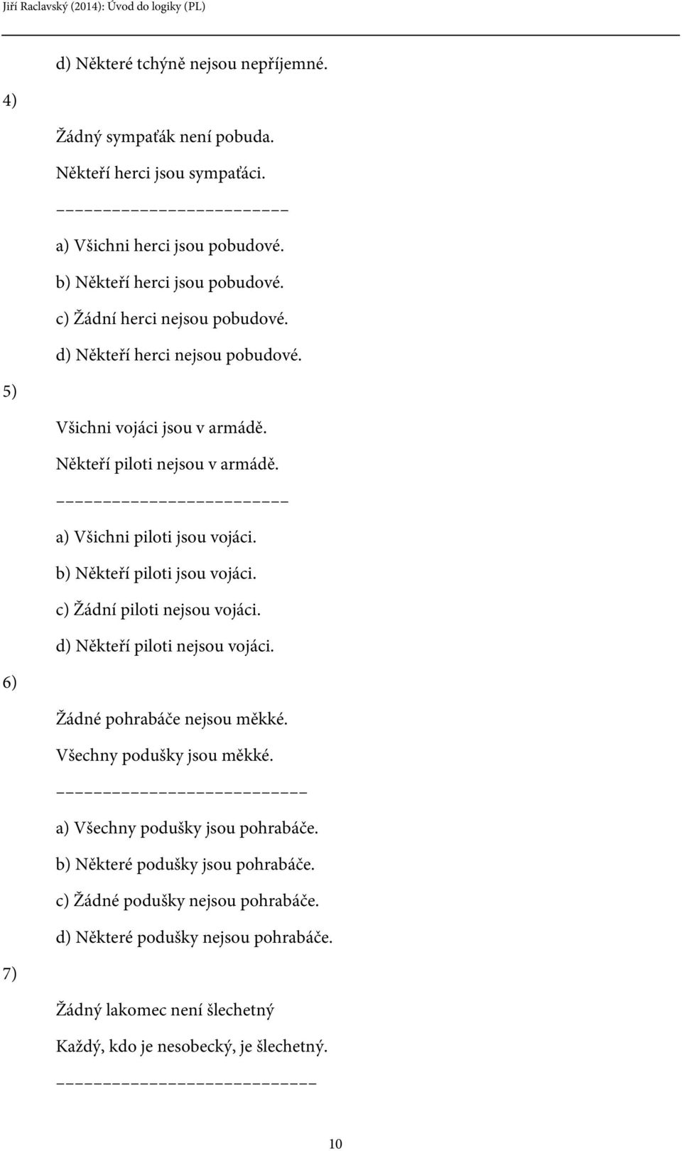 b) Někteří piloti jsou vojáci. c) Žádní piloti nejsou vojáci. d) Někteří piloti nejsou vojáci. 6) Žádné pohrabáče nejsou měkké. Všechny podušky jsou měkké.