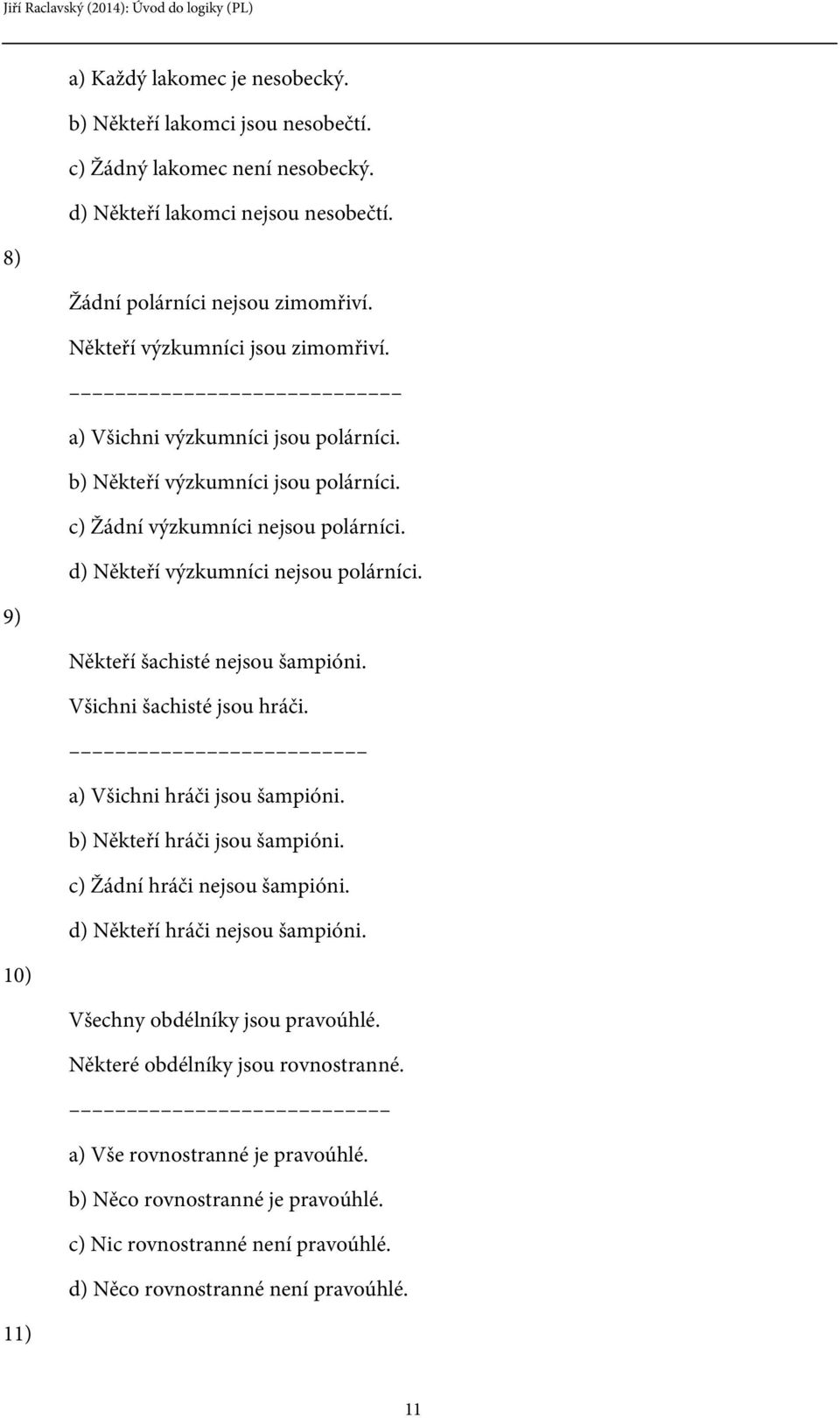 9) Někteří šachisté nejsou šampióni. Všichni šachisté jsou hráči. a) Všichni hráči jsou šampióni. b) Někteří hráči jsou šampióni. c) Žádní hráči nejsou šampióni. d) Někteří hráči nejsou šampióni.