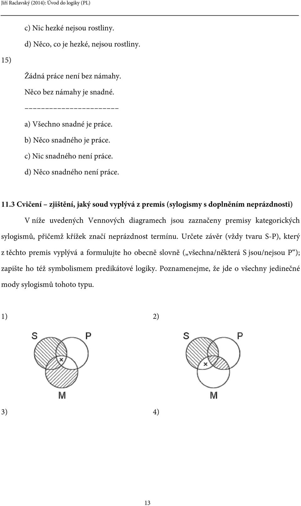 3 Cvičení zjištění, jaký soud vyplývá z premis (sylogismy s doplněním neprázdnosti) V níže uvedených Vennových diagramech jsou zaznačeny premisy kategorických sylogismů, přičemž