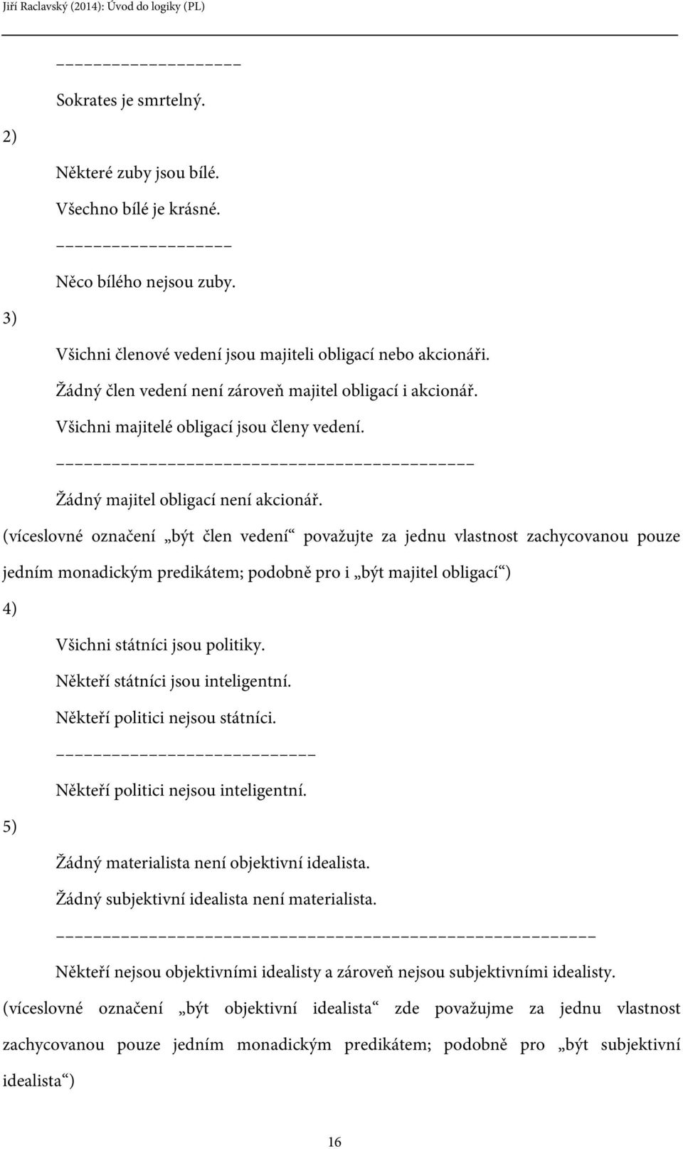 (víceslovné označení být člen vedení považujte za jednu vlastnost zachycovanou pouze jedním monadickým predikátem; podobně pro i být majitel obligací ) 4) Všichni státníci jsou politiky.