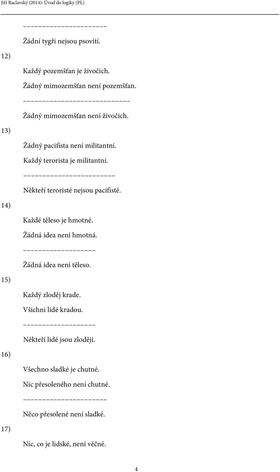 Někteří teroristé nejsou pacifisté. 14) Každé těleso je hmotné. Žádná idea není hmotná. Žádná idea není těleso.