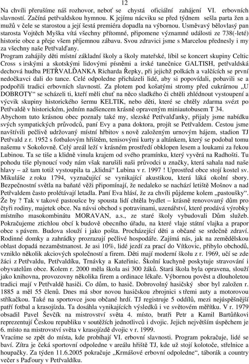 Usměvavý bělovlasý pan starosta Vojtěch Myška vítá všechny přítomné, připomene významné události ze 738(-leté) historie obce a přeje všem příjemnou zábavu.