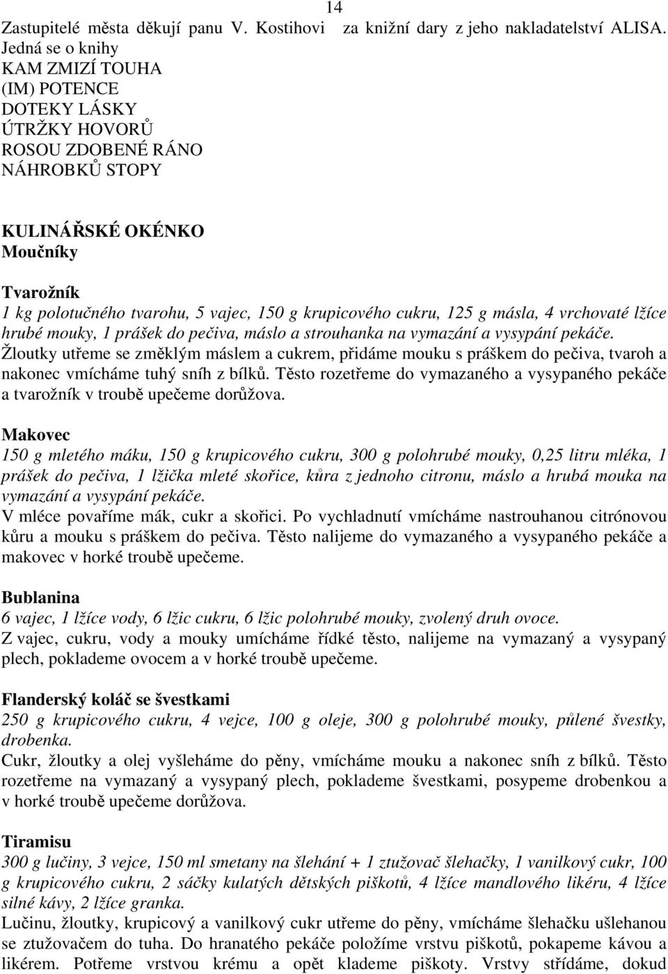 cukru, 125 g másla, 4 vrchovaté lžíce hrubé mouky, 1 prášek do pečiva, máslo a strouhanka na vymazání a vysypání pekáče.