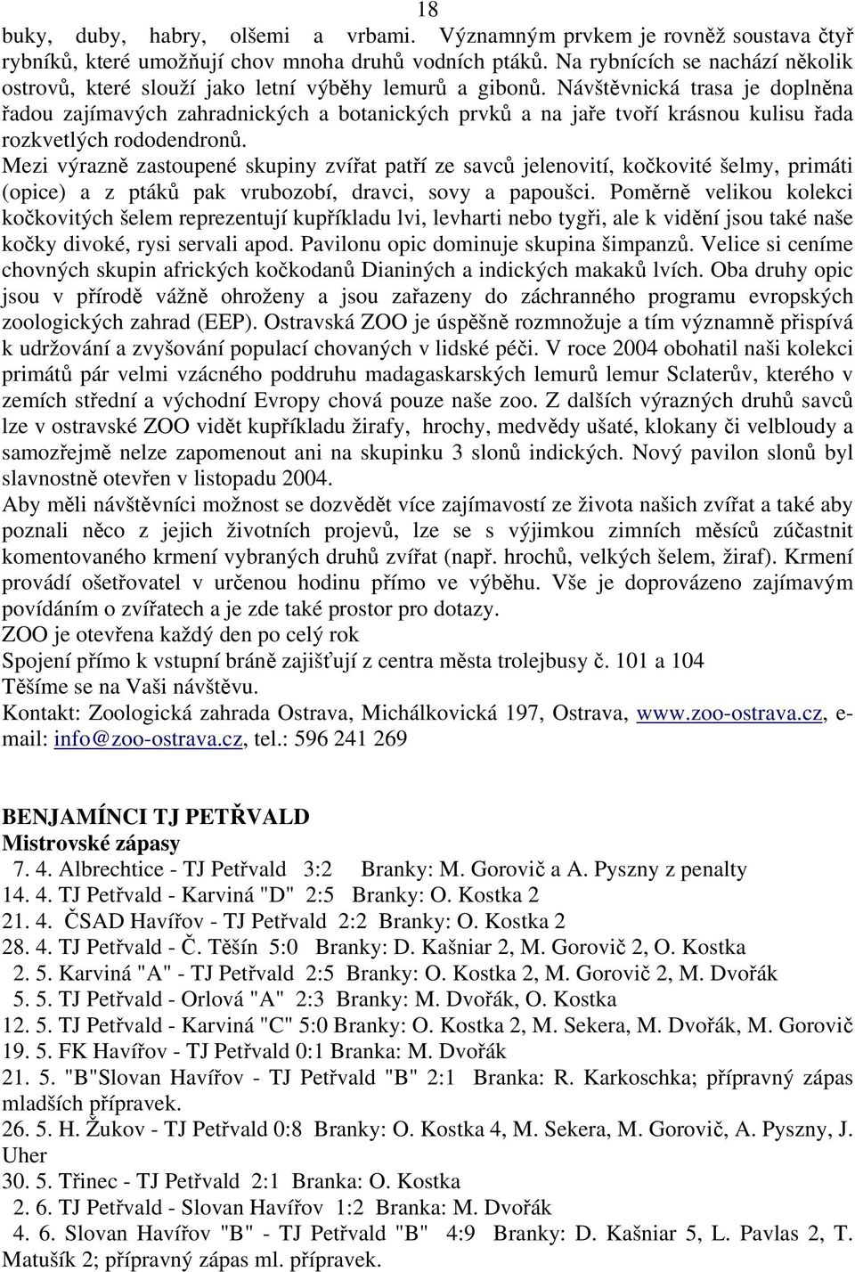 Návštěvnická trasa je doplněna řadou zajímavých zahradnických a botanických prvků a na jaře tvoří krásnou kulisu řada rozkvetlých rododendronů.